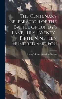 The Centenary Celebration of the Battle of Lundy’s Lane, July Twenty-fifth, Nineteen Hundred and Fou
