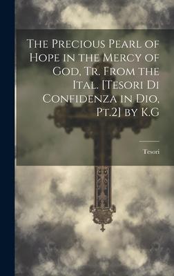 The Precious Pearl of Hope in the Mercy of God, Tr. From the Ital. [Tesori Di Confidenza in Dio, Pt.2] by K.G