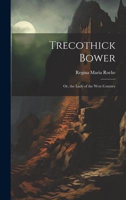 Trecothick Bower: Or, the Lady of the West Country