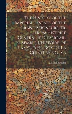 The History of the Imperiall Estate of the Grand Seigneurs, Tr. [From Histoire Généralle Du Serrail. Ensemble L’Histoire De La Cour Du Roy De La Chine