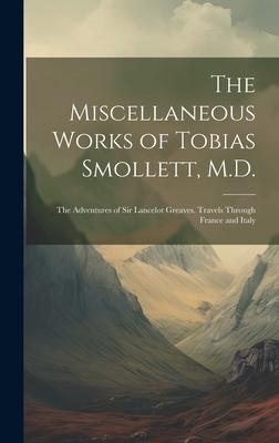 The Miscellaneous Works of Tobias Smollett, M.D.: The Adventures of Sir Lancelot Greaves. Travels Through France and Italy
