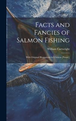 Facts and Fancies of Salmon Fishing: With Original Illustrations by Clericus [Pseud.]