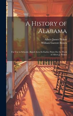 A History of Alabama: For Use in Schools: Based As to Its Earlier Parts On the Work of Albert J. Pickett