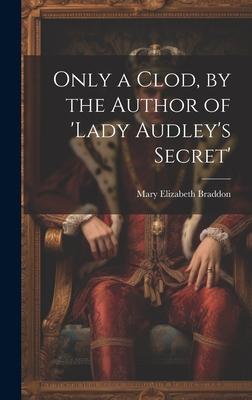 Only a Clod, by the Author of ’lady Audley’s Secret’