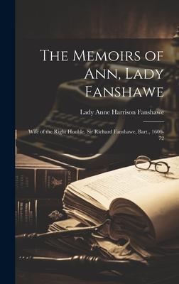 The Memoirs of Ann, Lady Fanshawe: Wife of the Right Honble. Sir Richard Fanshawe, Bart., 1600-72