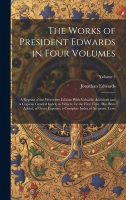 The Works of President Edwards in Four Volumes: A Reprint of the Worcester Edition With Valuable Additions and a Copious General Index, to Which, for