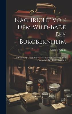 Nachricht Von Dem Wild-bade Bey Burgbernheim: Zur Belehrung Derer, Welche Zur Wiederherstellung Ihrer Gesundheit Der Bäder Bedürfen