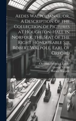 Aedes Walpolianae, or, A Description of the Collection of Pictures at Houghton-Hall in Norfolk, the Seat of the Right Honourable Sir Robert Walpole, E