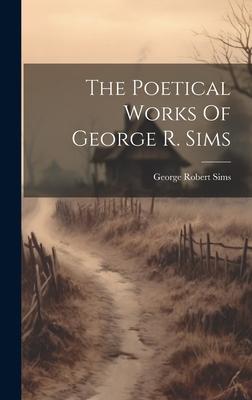 The Poetical Works Of George R. Sims