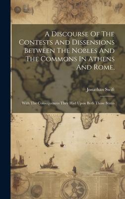A Discourse Of The Contests And Dissensions Between The Nobles And The Commons In Athens And Rome,: With The Consequences They Had Upon Both Those Sta