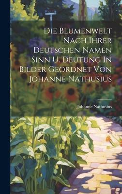 Die Blumenwelt Nach Ihrer Deutschen Namen Sinn U. Deutung In Bilder Geordnet Von Johanne Nathusius