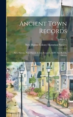Ancient Town Records: New Haven. New Haven Town Records, 1649- Ed. By F.b. Dexter; Volume 1