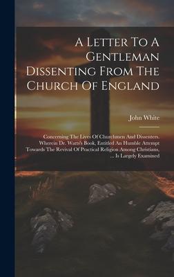 A Letter To A Gentleman Dissenting From The Church Of England: Concerning The Lives Of Churchmen And Dissenters. Wherein Dr. Watts’s Book, Entitled An