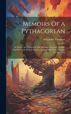 Memoirs Of A Pythagorean: In Which Are Delineated The Manners, Customs, Genius, And Polity Of Ancient Nations. Interspersed With A Variety Of An