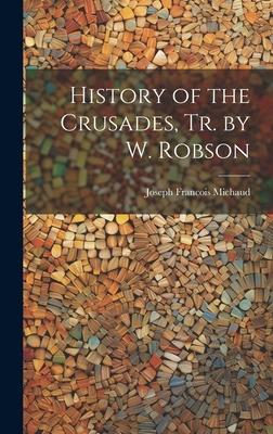 History of the Crusades, Tr. by W. Robson