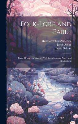 Folk-Lore and Fable: Æsop, Grimm, Andersen, With Introductions, Notes and Illustrations