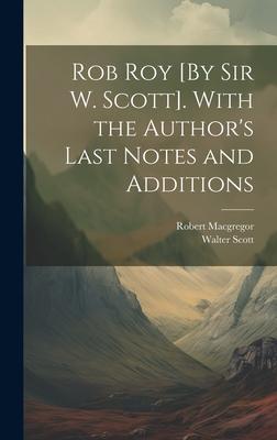 Rob Roy [By Sir W. Scott]. With the Author’s Last Notes and Additions