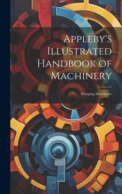 Appleby’s Illustrated Handbook of Machinery: Pumping Machinery