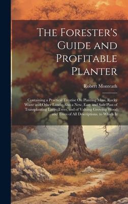 The Forester’s Guide and Profitable Planter: Containing a Practical Treatise On Planting Moss, Rocky Waste and Other Lands; Also a New, Easy and Safe