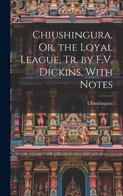 Chiushingura, Or, the Loyal League, Tr. by F.V. Dickins, With Notes