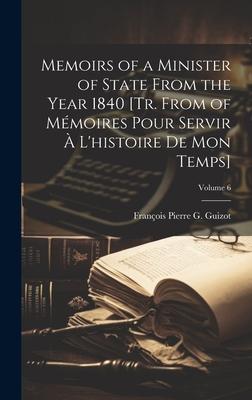 Memoirs of a Minister of State From the Year 1840 [Tr. From of Mémoires Pour Servir À L’histoire De Mon Temps]; Volume 6