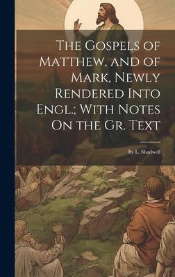 The Gospels of Matthew, and of Mark, Newly Rendered Into Engl.; With Notes On the Gr. Text: By L. Shadwell