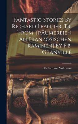 Fantastic Stories By Richard Leander, Tr. [from Träumereien An Französischen Kaminen] By P.b. Granville