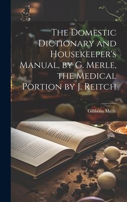 The Domestic Dictionary and Housekeeper’s Manual, by G. Merle, the Medical Portion by J. Reitch