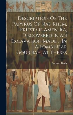 Description Of The Papyrus Of Nas-khem, Priest Of Amen-ra, Discovered In An Excavation Made ... In A Tomb Near Gournah, At Thebes