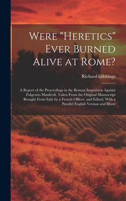 Were Heretics Ever Burned Alive at Rome?: A Report of the Proceedings in the Roman Inquisition Against Fulgentio Manfredi. Taken From the Original M