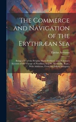 The Commerce and Navigation of the Erythræan Sea: Being a Tr. of the Periplus Maris Erythræi, and of Arrian’s Account of the Voyage of Nearkhos, by J.