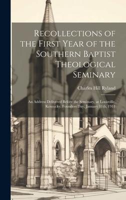 Recollections of the First Year of the Southern Baptist Theological Seminary [microform]; an Address Delivered Before the Seminary, at Louisville, Ken