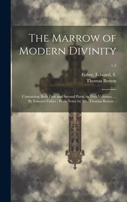 The Marrow of Modern Divinity: Containing Both First and Second Parts, in Two Volumes. ... By Edward Fisher; With Notes by Mr. Thomas Boston ..; v.2