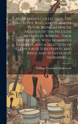 Honeyman’s Collection. The Strathspey, Reel, and Hornpipe Tutor, Being a Concise Analysis of the Peculiar Method of Bowing These Compositions, With Nu