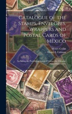 Catalogue of the Stamps, Envelopes, Wrappers and Postal Cards of Mexico: Including the Provisional Issues of Campeche, Chiapas, Guadalajara, Etc.