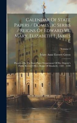 Calendar Of State Papers / Domestic Series / Reigns Of Edward Vi., Mary, Elizabeth I., James I.: Preserved In The State Paper Department Of Her Majest
