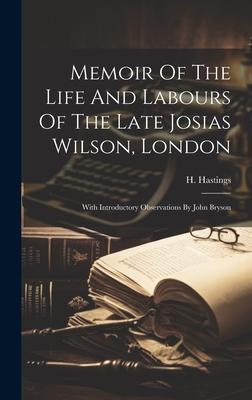 Memoir Of The Life And Labours Of The Late Josias Wilson, London: With Introductory Observations By John Bryson
