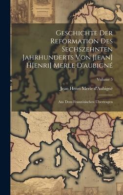 Geschichte Der Reformation Des Sechszehnten Jahrhunderts Von J[ean] H[enri] Merle D’aubigné: Aus Dem Französischen Übertragen; Volume 5