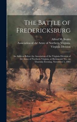 The Battle of Fredericksburg: an Address Before the Association of the Virginia Division of the Army of Northern Virginia, at Richmond, Va., on Thur