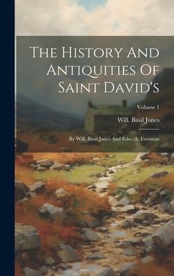 The History And Antiquities Of Saint David’s: By Will. Basil Jones And Edw. A. Freeman; Volume 1