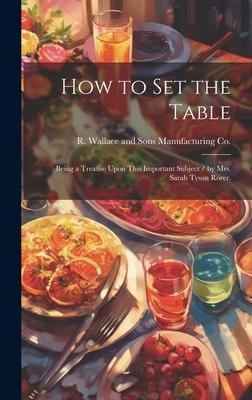 How to Set the Table: Being a Treatise Upon This Important Subject / by Mrs. Sarah Tyson Rorer.