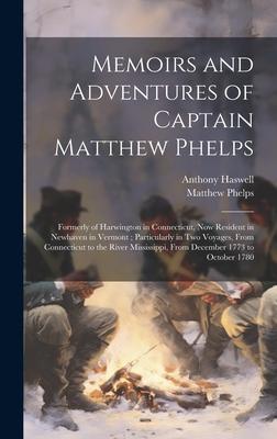 Memoirs and Adventures of Captain Matthew Phelps: Formerly of Harwington in Connecticut, Now Resident in Newhaven in Vermont; Particularly in Two Voya