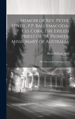 Memoir of Rev. Peter O’Neil, P.P. Ballymacoda, Co. Cork, the Exiled Priest of ’98, Pioneer Missionary of Australia; His Times and Contemporaries