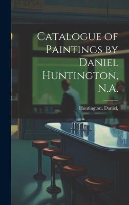 Catalogue of Paintings by Daniel Huntington, N.A.
