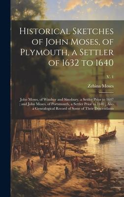 Historical Sketches of John Moses, of Plymouth, a Settler of 1632 to 1640; John Moses, of Windsor and Simsbury, a Settler Prior to 1647; and John Mose