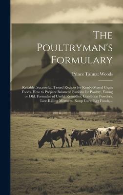 The Poultryman’s Formulary; Reliable, Successful, Tested Recipes for Ready-mixed Grain Foods. How to Prepare Balanced Rations for Poultry, Young or Ol
