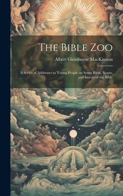 The Bible Zoo [microform]: a Series of Addresses to Young People on Some Birds, Beasts, and Insects of the Bible
