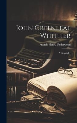 John Greenleaf Whittier: a Biography