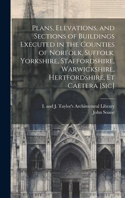 Plans, Elevations, and Sections of Buildings Executed in the Counties of Norfolk, Suffolk, Yorkshire, Staffordshire, Warwickshire, Hertfordshire, Et C