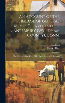An Account of the Lineage of General Moses Cleaveland, of Canterbury (Wyndham County), Conn.: the Founder of the City of Cleveland, Ohio (with Portrai